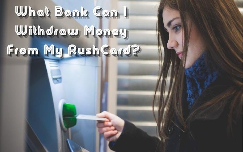 What Bank Can I Withdraw Money From My RushCard